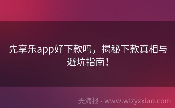 先享乐app好下款吗，揭秘下款真相与避坑指南！