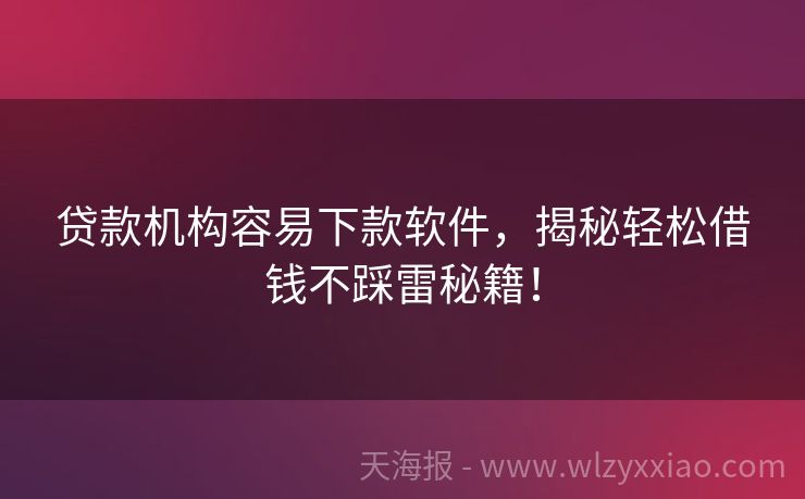 贷款机构容易下款软件，揭秘轻松借钱不踩雷秘籍！