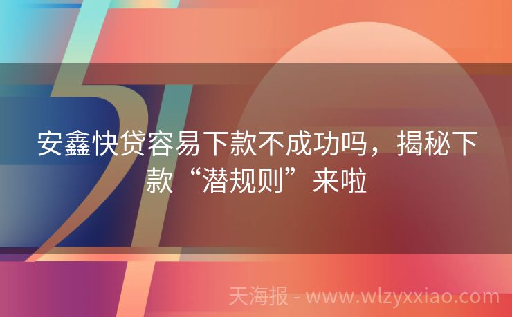 安鑫快贷容易下款不成功吗，揭秘下款“潜规则”来啦