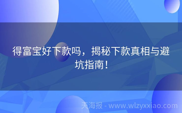 得富宝好下款吗，揭秘下款真相与避坑指南！