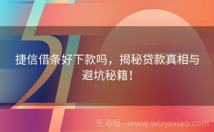 捷信借条好下款吗，揭秘贷款真相与避坑秘籍！