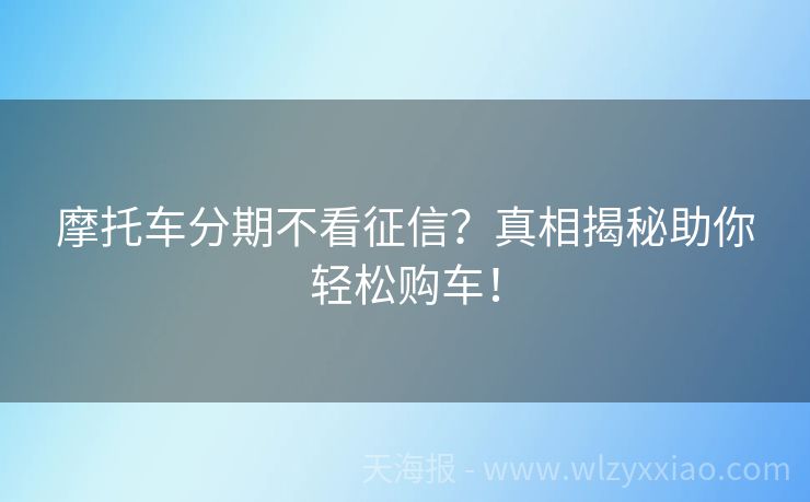 摩托车分期不看征信？真相揭秘助你轻松购车！