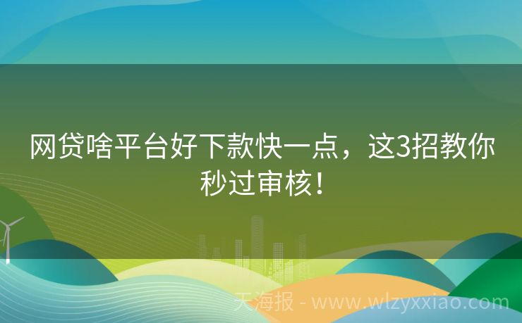 网贷啥平台好下款快一点，这3招教你秒过审核！