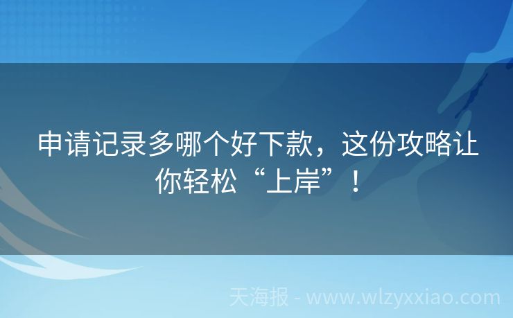 申请记录多哪个好下款，这份攻略让你轻松“上岸”！