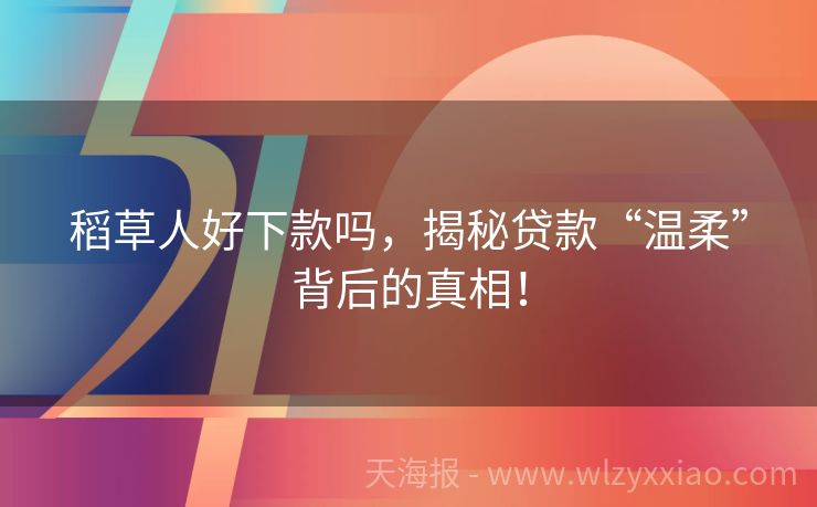 稻草人好下款吗，揭秘贷款“温柔”背后的真相！